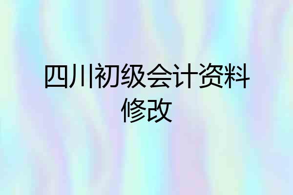 四川初级会计资料修改