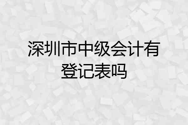 深圳市中级会计有登记表吗