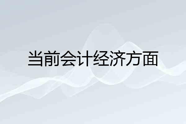 当前会计经济方面