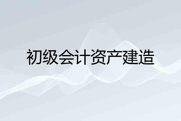 初级会计资产建造