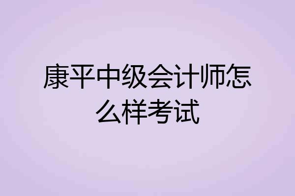 康平中级会计师怎么样考试