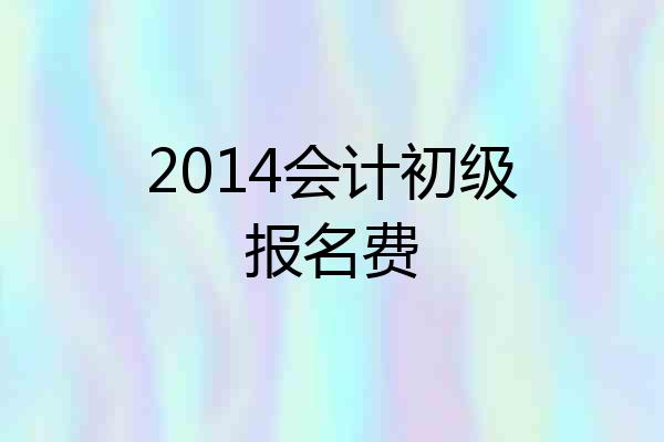 2014会计初级报名费