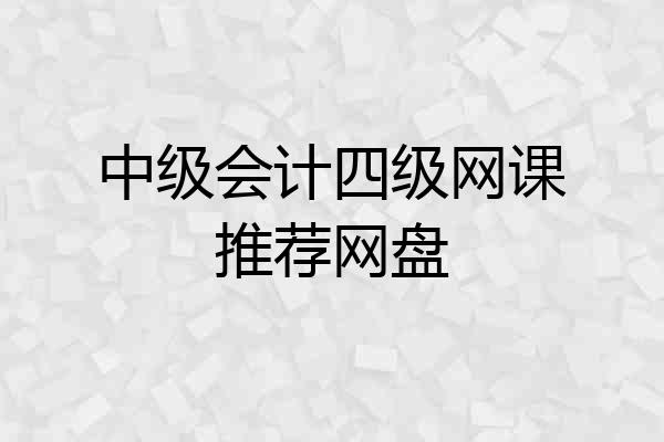 中级会计四级网课推荐网盘