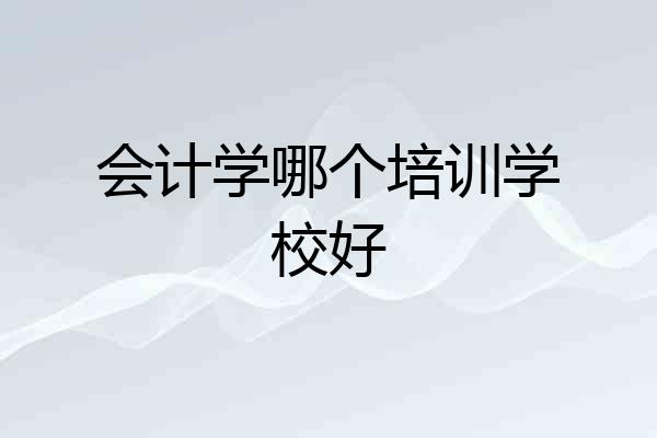 会计学哪个培训学校好