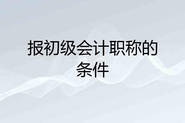 报初级会计职称的条件