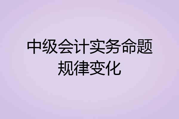 中级会计实务命题规律变化