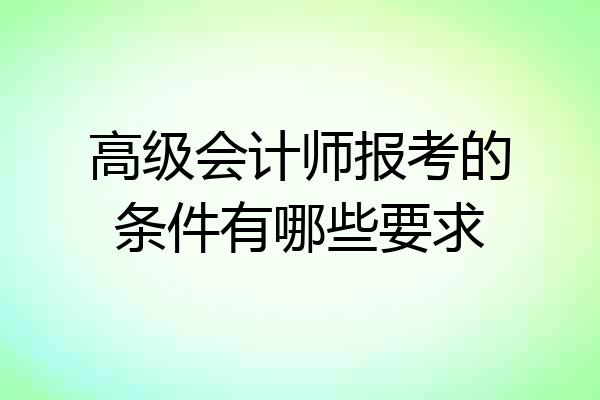 高级会计师报考的条件有哪些要求