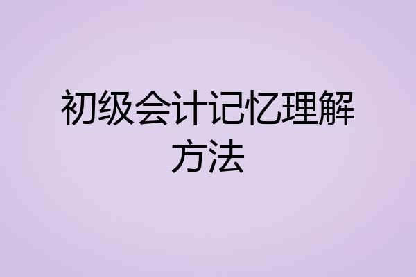 初级会计记忆理解方法