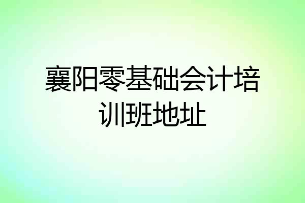 襄阳零基础会计培训班地址