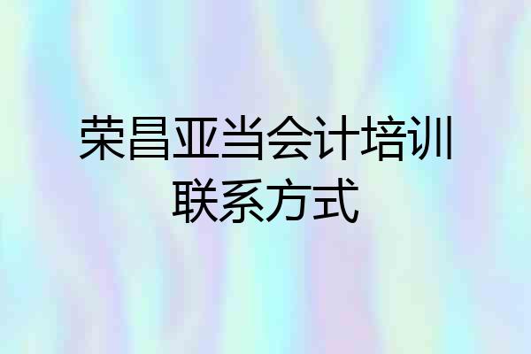 荣昌亚当会计培训联系方式