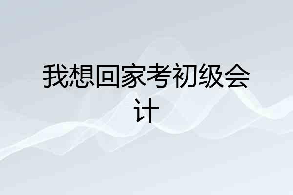 我想回家考初级会计