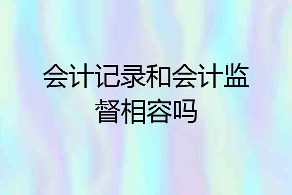 会计记录和会计监督相容吗