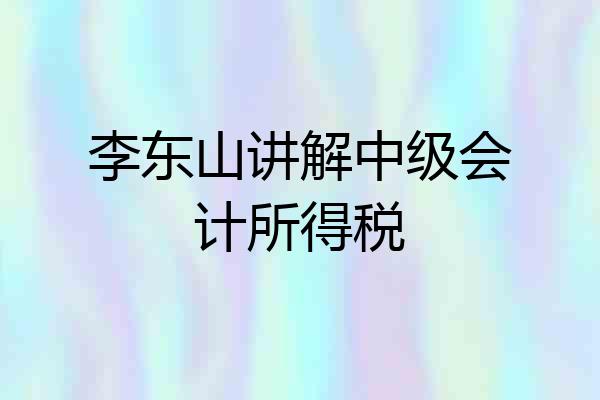 李东山讲解中级会计所得税