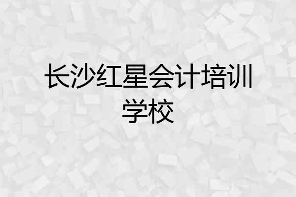 长沙红星会计培训学校