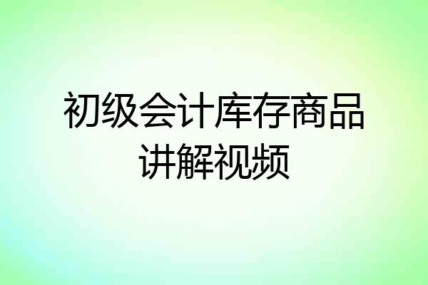 初级会计库存商品讲解视频