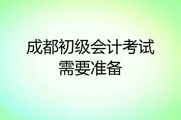 成都初级会计考试需要准备
