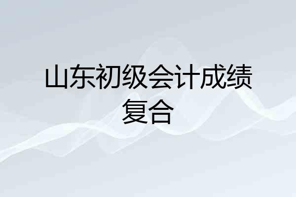 山东初级会计成绩复合