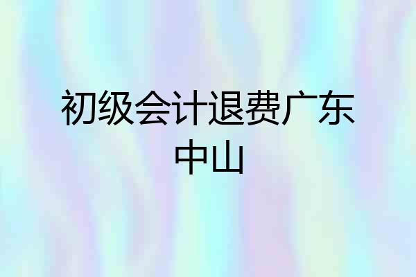 初级会计退费广东中山