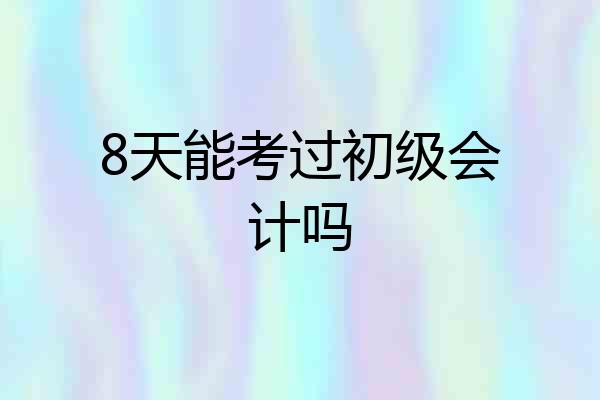 8天能考过初级会计吗