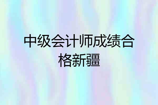 中级会计师成绩合格新疆