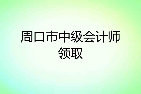 周口市中级会计师领取