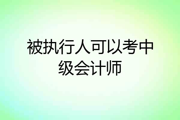 被执行人可以考中级会计师