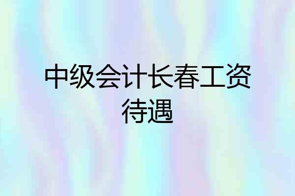 中级会计长春工资待遇