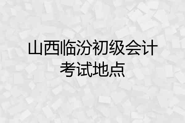 山西临汾初级会计考试地点