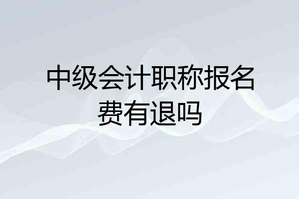 中级会计职称报名费有退吗