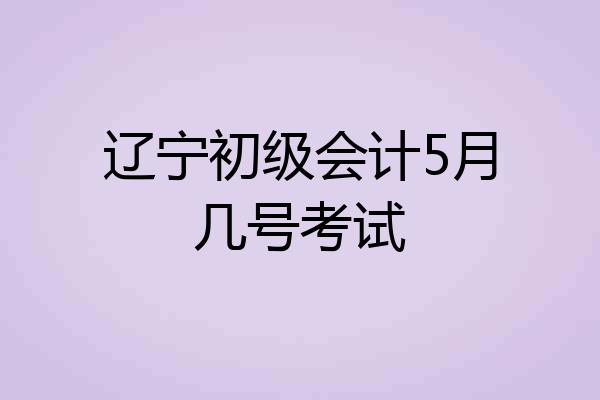 辽宁初级会计5月几号考试