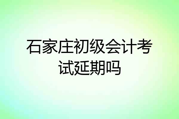 石家庄初级会计考试延期吗