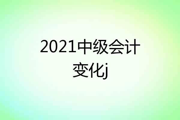 2021中级会计变化j