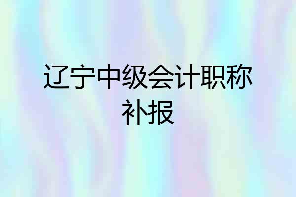 辽宁中级会计职称补报