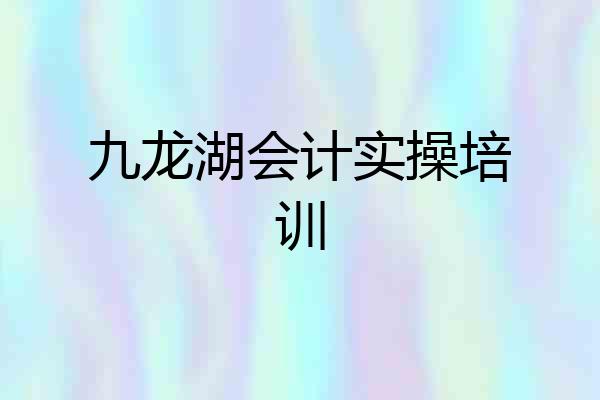 九龙湖会计实操培训