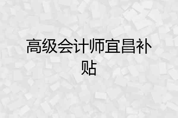 高级会计师宜昌补贴