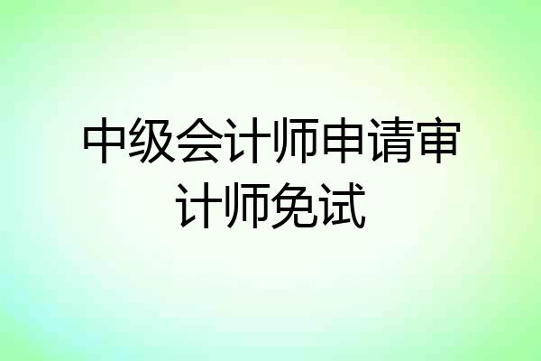 中级会计师申请审计师免试