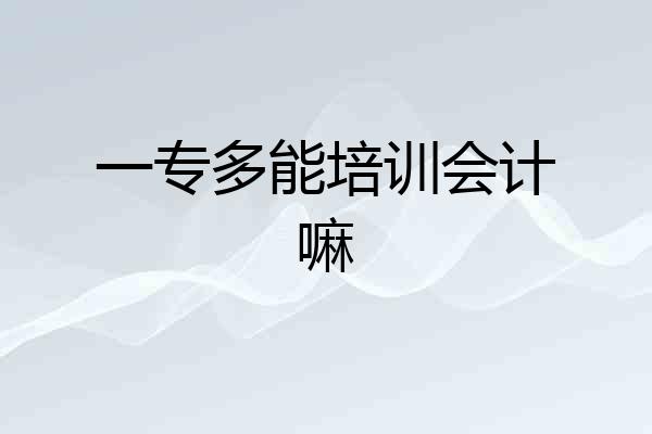 一专多能培训会计嘛