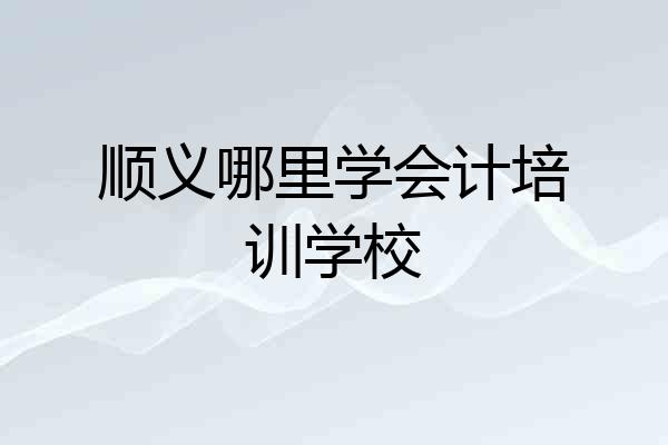 顺义哪里学会计培训学校