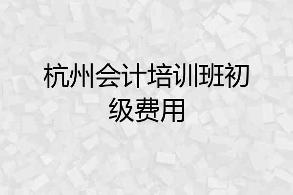 杭州会计培训班初级费用