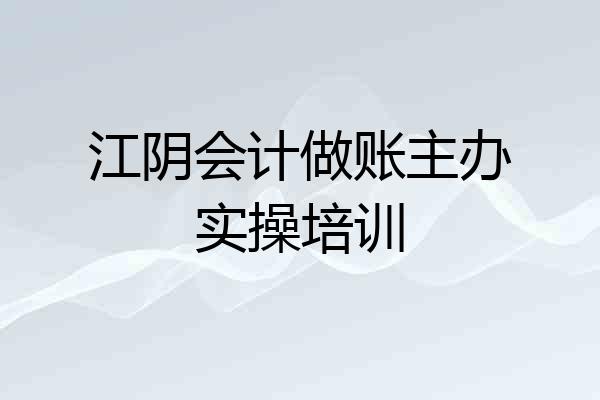 江阴会计做账主办实操培训