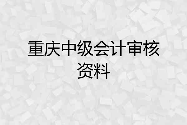 重庆中级会计审核资料