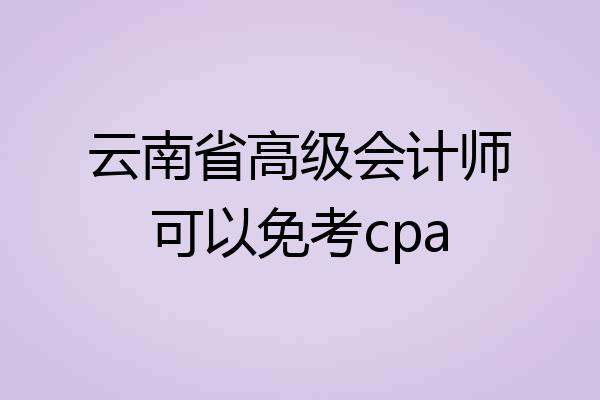 云南省高级会计师可以免考cpa