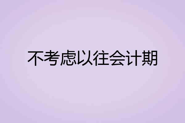 不考虑以往会计期