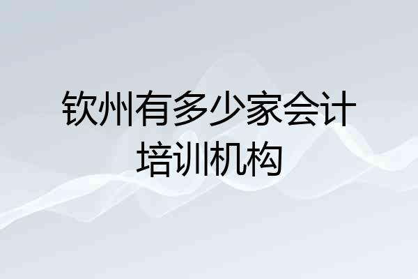 钦州有多少家会计培训机构