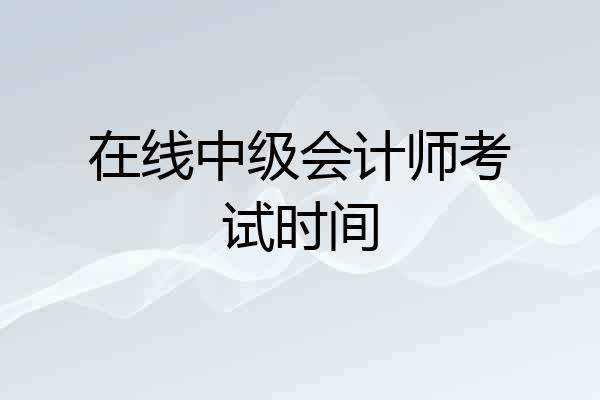 在线中级会计师考试时间