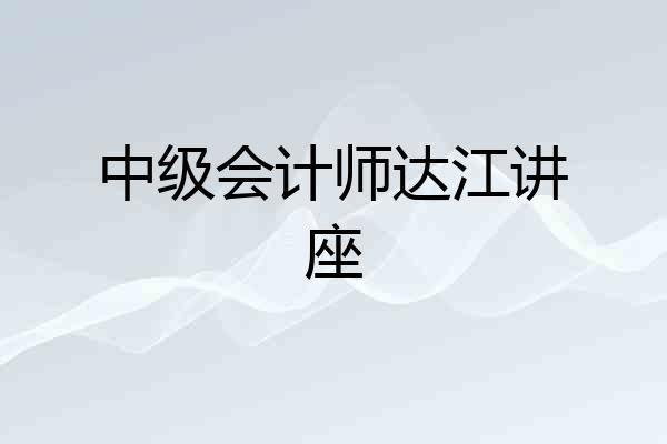 中级会计师达江讲座