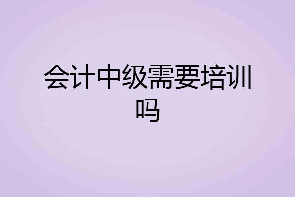 会计中级需要培训吗