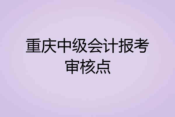 重庆中级会计报考审核点