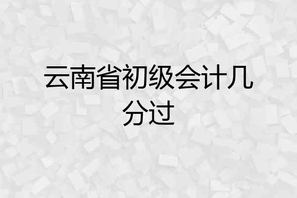 云南省初级会计几分过