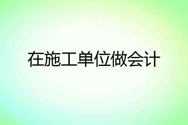 在施工单位做会计